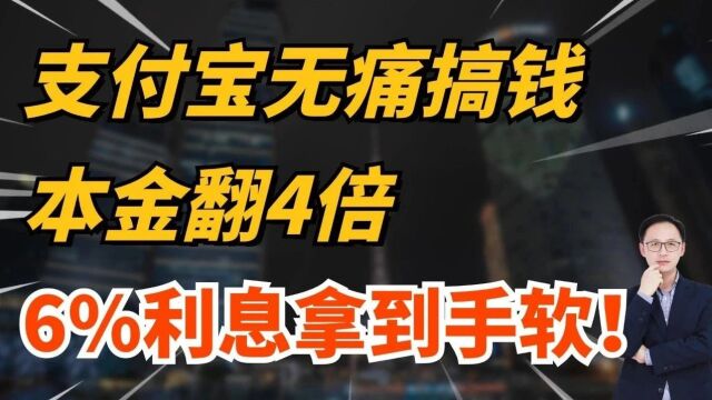 支付宝无痛搞钱,本金翻4倍,6%利息拿到手软!