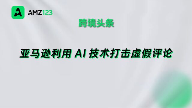 亚马逊利用AI技术打击虚假评论,近百名欺诈者遭起诉