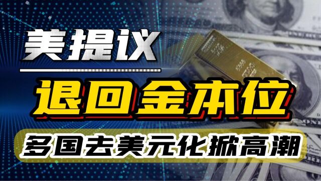 美元霸权末日来临?全球去美元化掀高潮,美国提议或将退回金本位