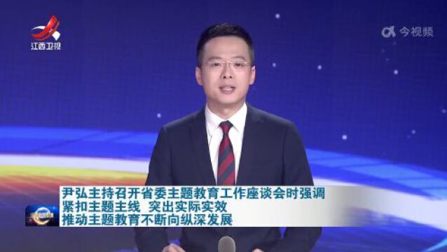 尹弘主持召开省委主题教育工作座谈会