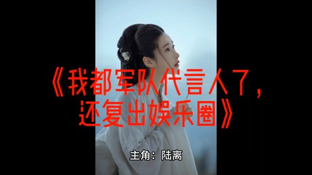 《我都军队代言人了,还复出娱乐圈》陆离全文在线阅读【无删减】