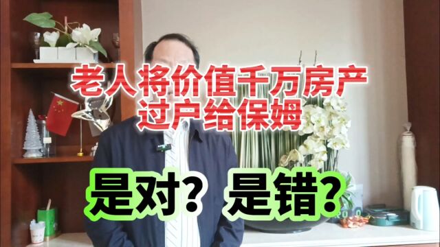 老人将价值千万的房子过户给保姆,是对?还是错?