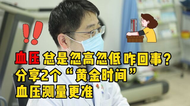 血压总是忽高忽低,咋回事?什么时间测量血压才准?听医生说