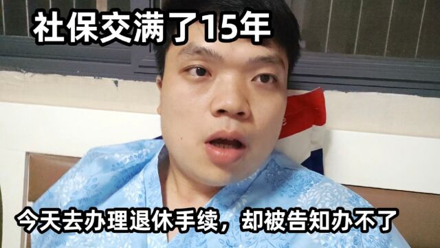 社保交满了15年,今天去办理退休手续,却被告知办不了