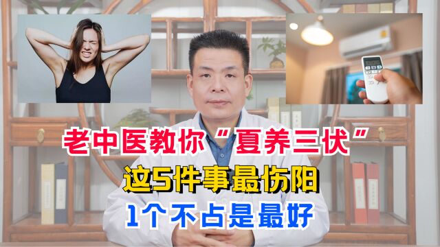 老中医教你“夏养三伏”:这5件事最伤阳,1个不占是最好