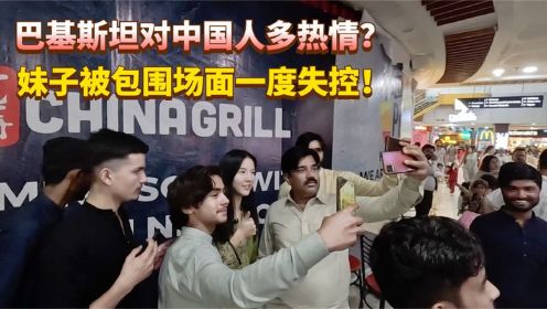 巴基斯坦对中国人有多热情？妹子在商场吃饭被包围，场面一度失控