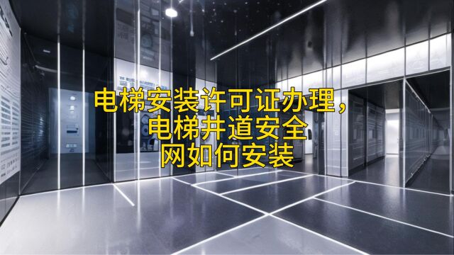 电梯安装许可证办理,电梯井道安全网如何安装