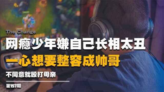 网瘾少年嫌自己长相太丑,一心想要整容成帅哥,不同意就殴打母亲