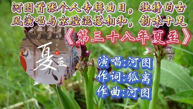 重温河图经典之作《第三十八年夏至》歌词婉转入心,略沙哑的嗓音让人感到韵味十足,回味无穷!