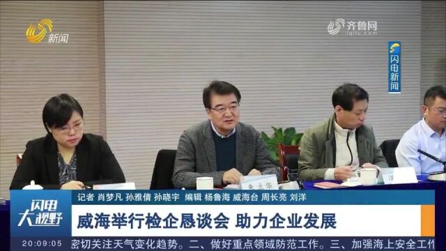 威海举行检企恳谈会,与会企业家代表畅所欲言,助力企业发展