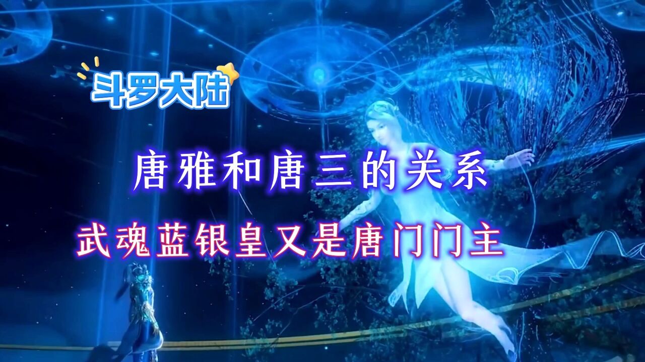 斗罗大陆 唐雅和唐三的关系武魂蓝银皇又是唐门门主