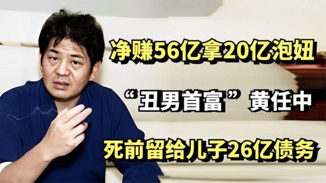 丑男首富黄任中,净赚56亿却拿20亿泡妞,死前留给儿子26亿债务