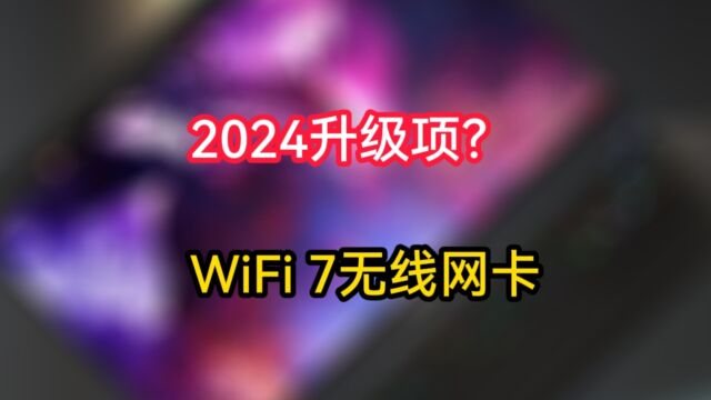 2024年电脑新升级项,可能将会有不少新机搭载WiFi7无线网卡