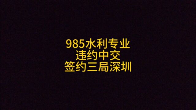 985水利专业,违约中交,签约三局深圳!