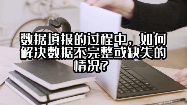 数据填报的过程中,如何解决数据不完整或缺失的情况?