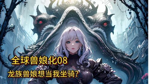 全球兽娘化08：龙族兽娘想当我坐骑？太多选择的我根本应付不过来_高清
