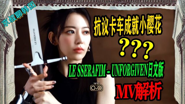 N.640 lesserafim日文版UNFORGIVEN解析,抗议卡车成就小樱花?【京叔聊韩团】