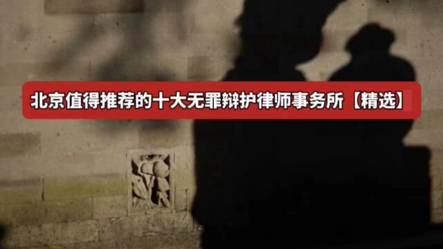 北京值得推荐的十大无罪辩护律师事务所【精选】