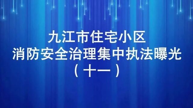 九江市住宅小区消防安全治理集中执法曝光行动(十一)