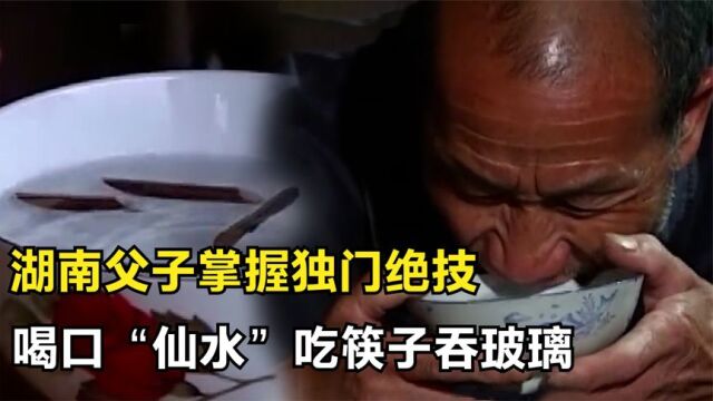 湖南父子掌握独门绝技,只要喝下一口“仙水”,就能吃筷子吞玻璃