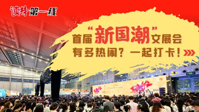 读特第一线 | 首届“新国潮”文展会有多热闹?一起打卡!