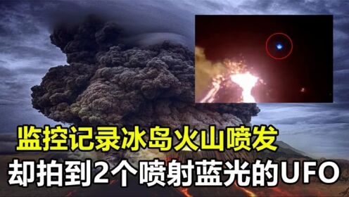 冰岛火山喷发时，监控拍到2个喷射蓝光的UFO，它究竟是什么？