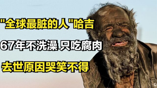 全球最脏的人哈吉,连续67年不洗澡只吃腐肉,去世原因哭笑不得