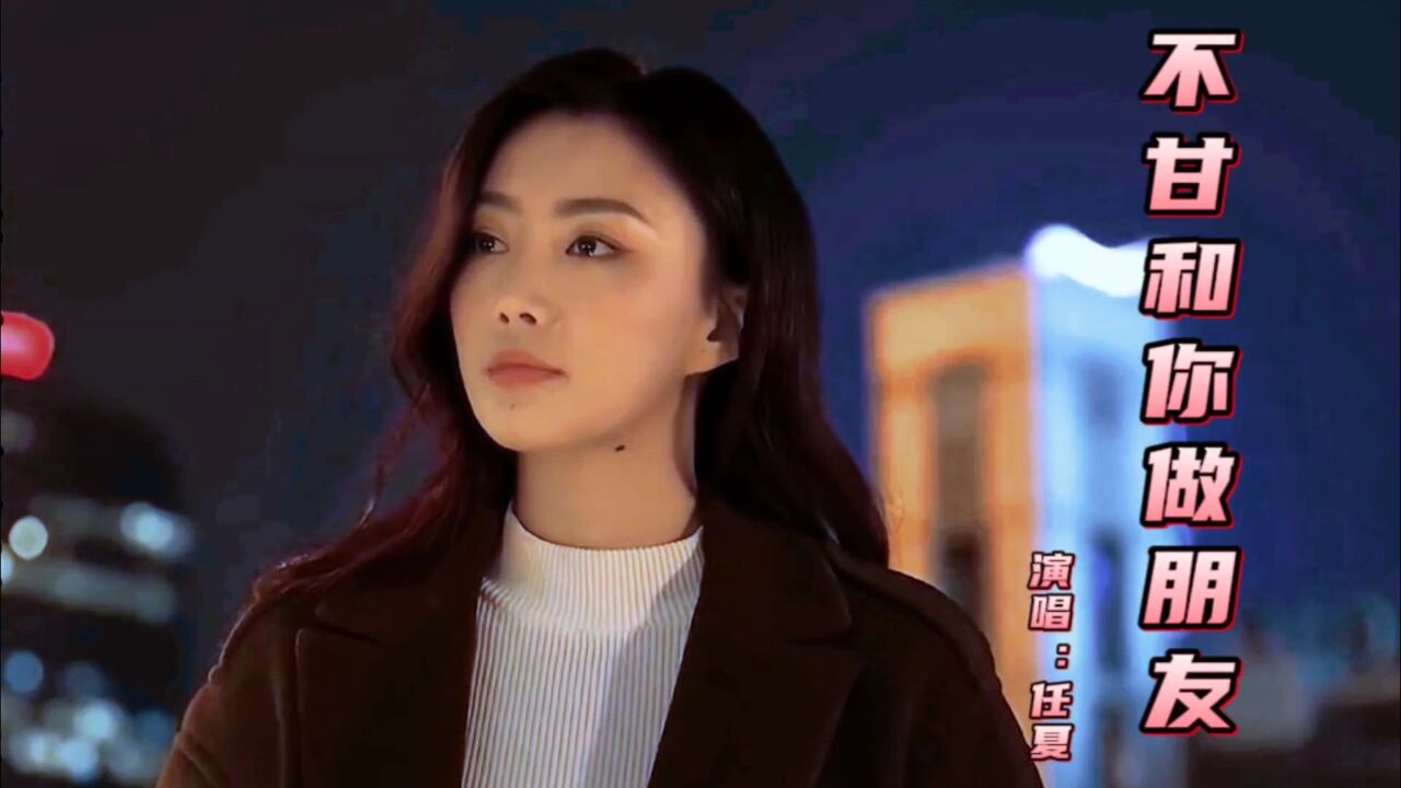 新歌推荐|任夏《不甘和你做朋友》多看一眼都想和你重新拥有!_高清1080P在线观看平台_腾讯视频