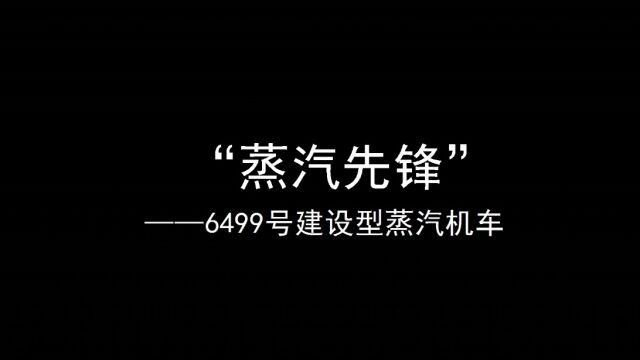 魅力广铁之 “蒸汽先锋”6499号建设型蒸汽机车