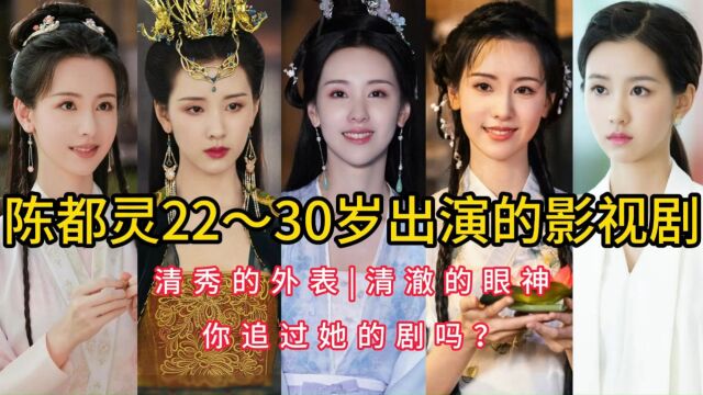 陈都灵22~30岁出演的影视剧,清秀的外表,清澈的眼神,你追过她的剧吗?