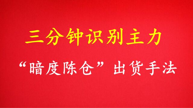 三分钟识别主力“暗度陈仓”的出货手法,避免一买入就被套,学到就是赚到!