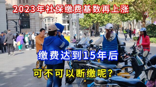 2023年社保缴费基数再上涨,缴费达到15年后,可不可以断缴吗?