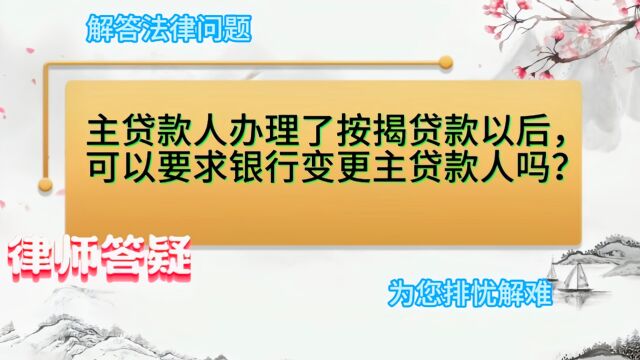 主贷款人办理了按揭贷款以后,可以要求银行变更主贷款人吗?