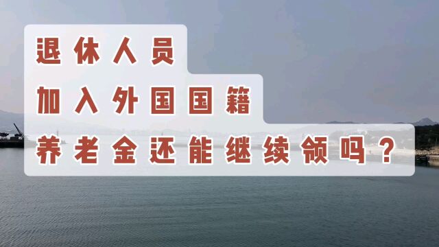 退休人员加入外国国籍,养老金还要继续领吗