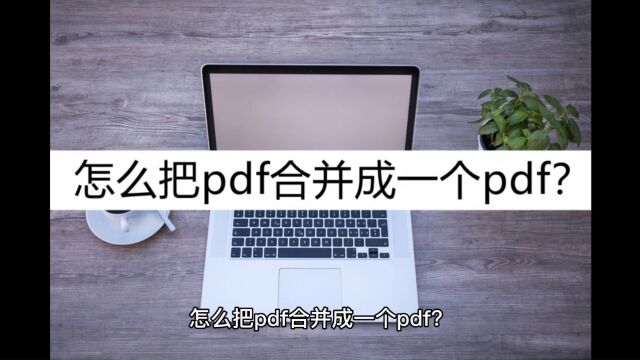 怎么把pdf合并成一个pdf?认准这几个合并方法