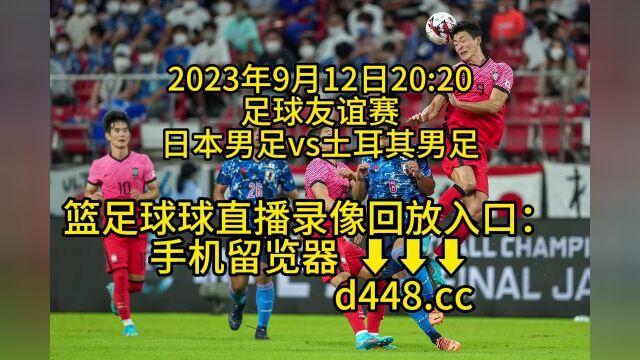 2023足球友谊赛官方免费直播:日本男足vs土耳其男足在线高清免费直播观看