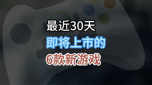 最近30天内即将上市的6款热门新游戏,准备好入坑了吗?