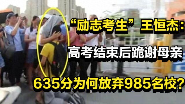 “励志考生”王恒杰:高考结束后跪谢母亲,635分为何放弃985名校?