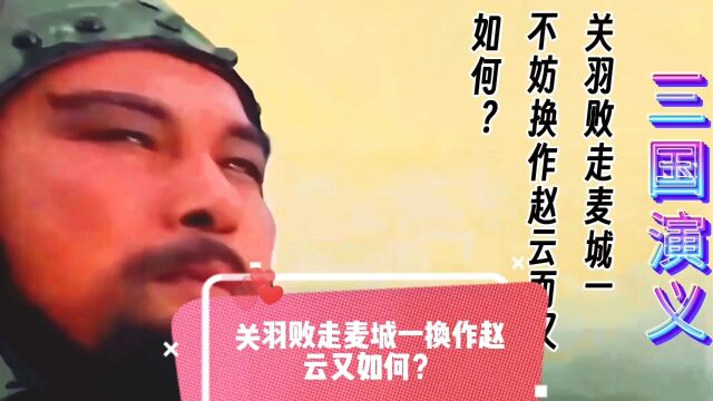 经典影视作品:三国演义:关羽败走麦城一若换了赵云会步入后尘?