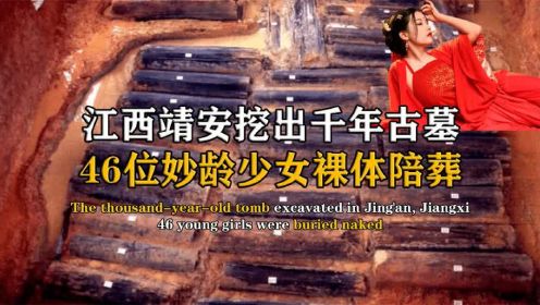 江西靖安挖出千年古墓，46位妙龄少女裸体陪葬，专家：禽兽不如