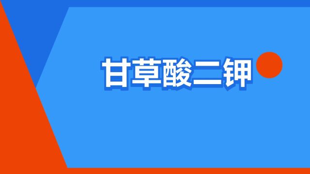 “甘草酸二钾”是什么意思?