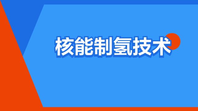 “核能制氢技术”是什么意思?