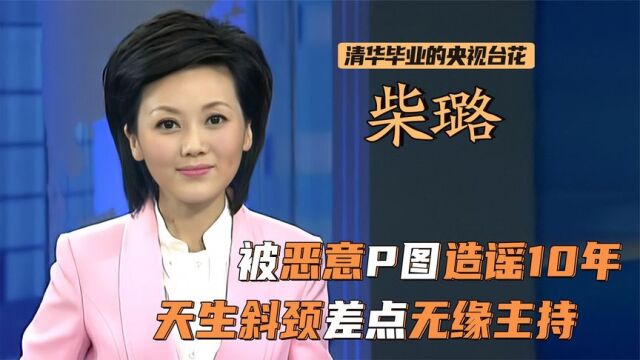 柴璐:被P图恶搞10年!因天生斜颈差点无缘央视,8年磨炼逆天改命