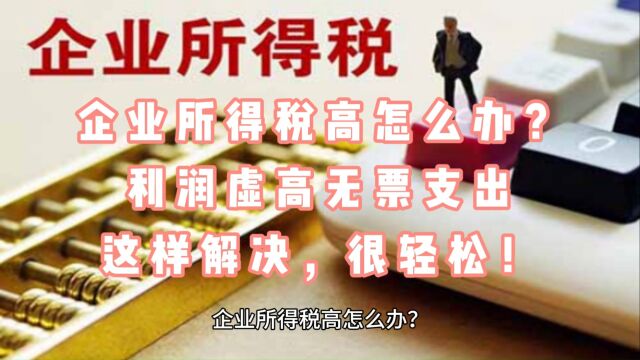 企业所得税高怎么办?利润虚高无票支出这样解决,很轻松!