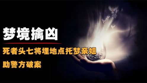 央视逆天奇案，死者头七将埋地点托梦亲姐，助警方破案！