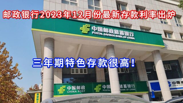 中国邮政银行2023年12月份最新存款利率出炉,三年期特色存款很高!