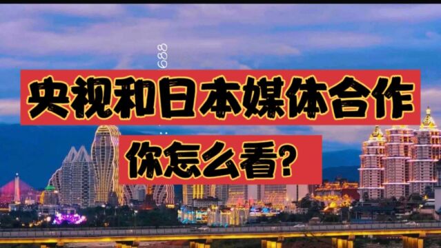 央视与日本企业准备战略合作,希望促进中日友谊,你怎么看