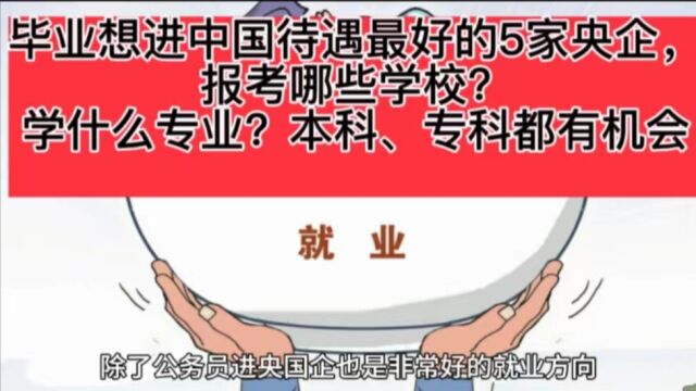 毕业想进中国待遇最好的5家央企 报考哪些学校?学什么专业?本科、专科都有机会