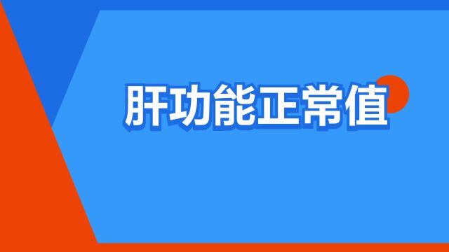 “肝功能正常值”是什么意思?