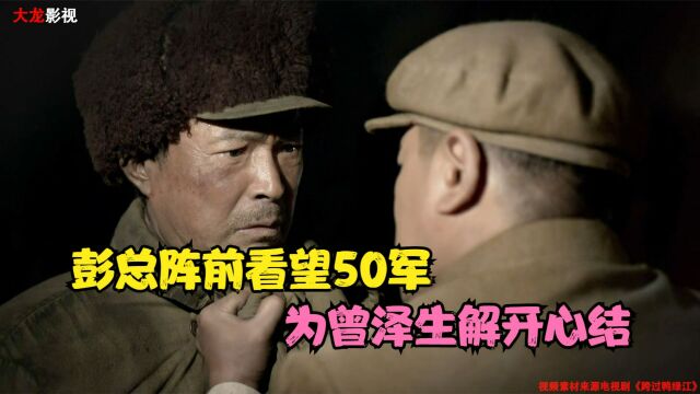 细说抗美援朝:汉江阻击战,彭总阵前看望50军,为曾泽生解开心结!